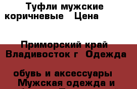 Туфли мужские, коричневые › Цена ­ 3 500 - Приморский край, Владивосток г. Одежда, обувь и аксессуары » Мужская одежда и обувь   . Приморский край